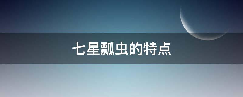 七星瓢虫的特点（七星瓢虫的特点介绍20字）