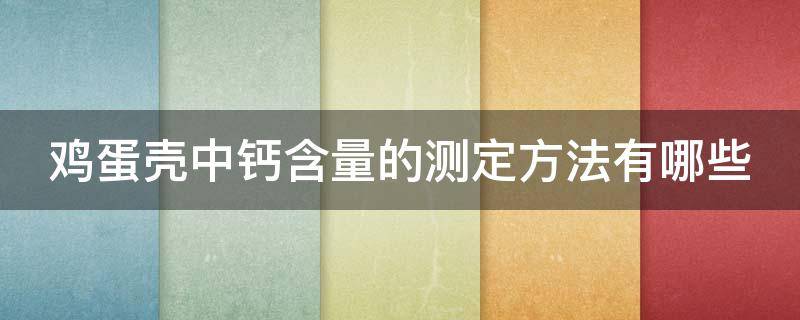 鸡蛋壳中钙含量的测定方法有哪些 鸡蛋壳中钙含量的测定实验报告数据