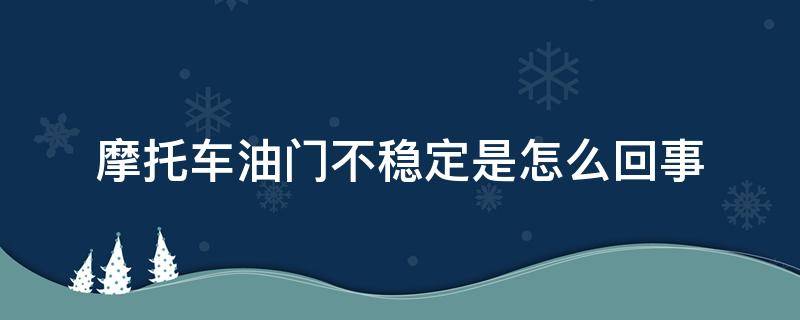 摩托车油门不稳定是怎么回事 摩托车油门不顺畅什么原因