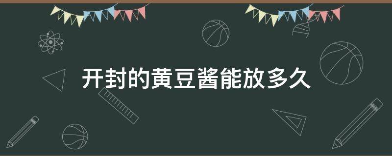 开封的黄豆酱能放多久 豆瓣酱和黄豆酱开封后可以放多久