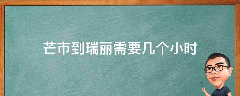 芒市到瑞丽需要几个小时（芒市到瑞丽需要多长时间）