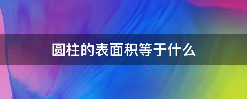 圆柱的表面积等于什么（圆柱的表面积等于什么加什么）