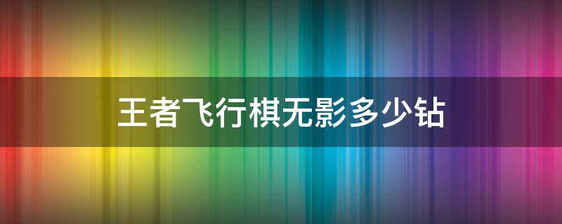 王者飞行棋无影多少钻 cfm王者飞行棋无影大概多少钻石