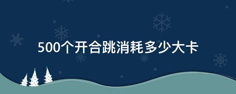 500个开合跳消耗多少大卡（1000个开合跳消耗多少大卡）