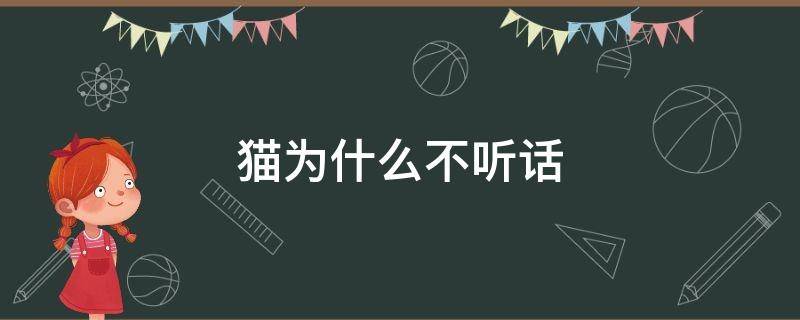 猫为什么不听话（狗为什么听话猫为什么不听话）