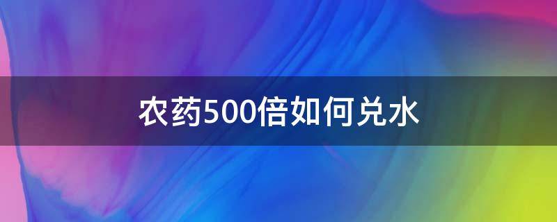 农药500倍如何兑水（农药200克1000倍怎么兑水）