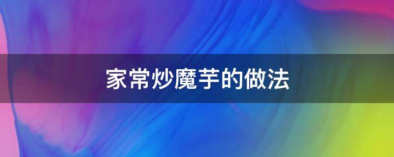 家常炒魔芋的做法 炒魔芋的方法