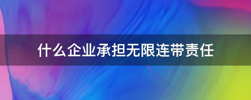 什么企业承担无限连带责任 承担无限连带责任的企业有哪些