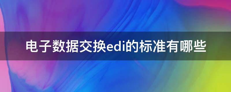 电子数据交换edi的标准有哪些（什么是电子数据交换EDI的基础）