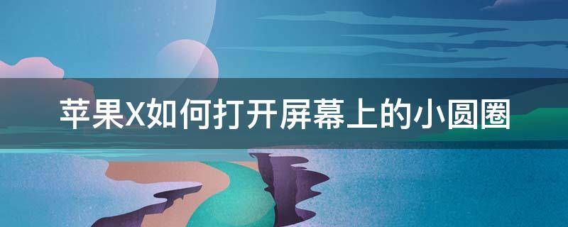 苹果X如何打开屏幕上的小圆圈 苹果x怎么打开屏幕小圆点