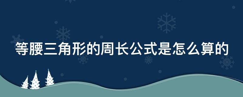 等腰三角形的周长公式是怎么算的 等腰三角形周长怎么计算公式