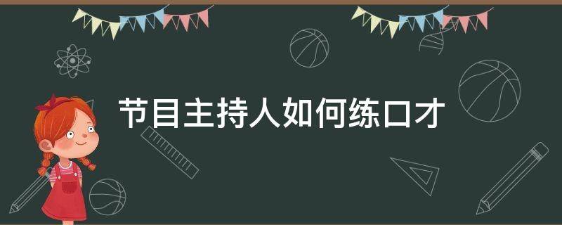 节目主持人如何练口才（主持人口才训练与实用技巧）