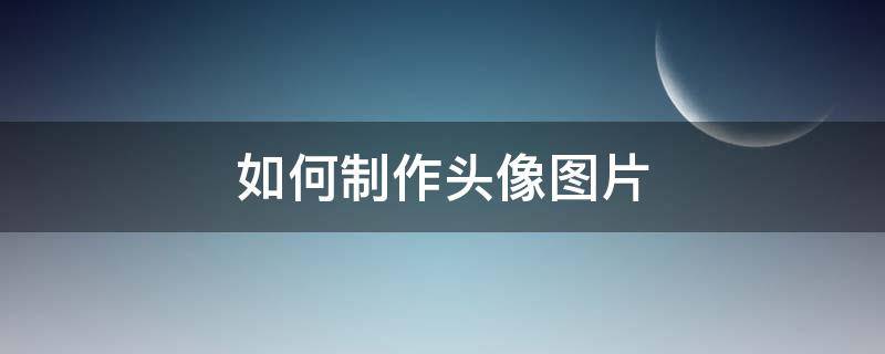 如何制作头像图片 如何制作头像图片配文字