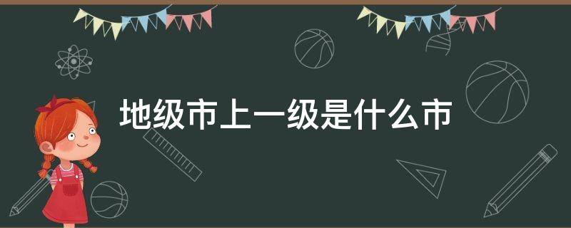 地级市上一级是什么市（县级市上一级是什么）