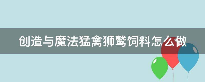 创造与魔法猛禽狮鹫饲料怎么做 创造与魔法猛禽狮鹫饲料怎么做视频