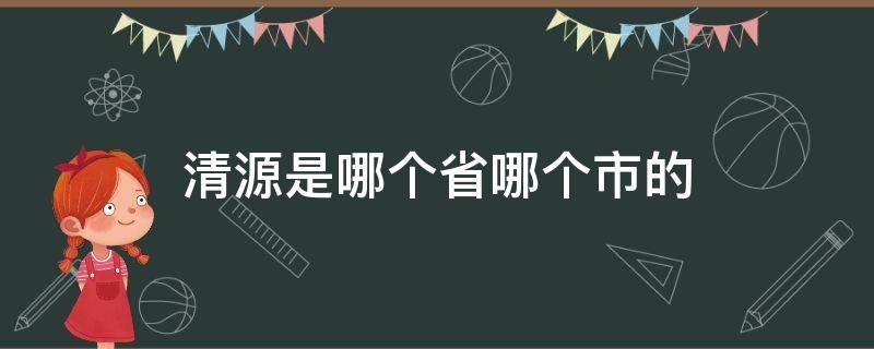 清源是哪个省哪个市的 清源在哪个省哪个市