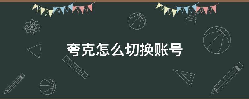 夸克怎么切换账号（夸克怎么切换账号登录）