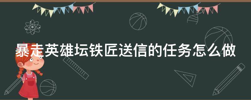 暴走英雄坛铁匠送信的任务怎么做 暴走英雄坛铁匠任务给的是什么武器