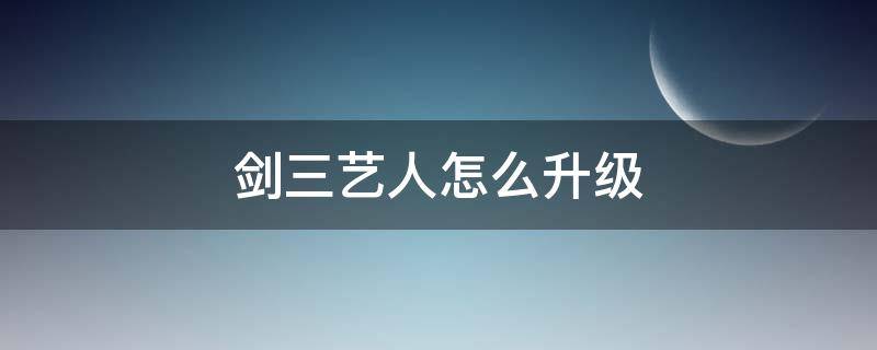 剑三艺人怎么升级（剑网3艺人怎么升级）