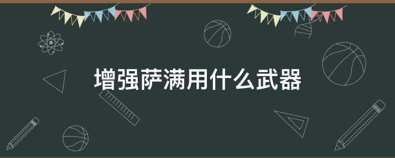 增强萨满用什么武器（增强萨满用什么武器技能）