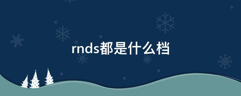 rnds都是什么档（rnds分别是什么档）