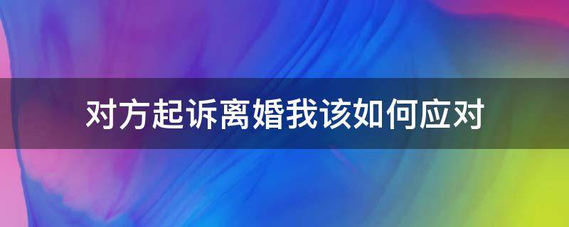 对方起诉离婚我该如何应对（起诉离婚怎么应对）