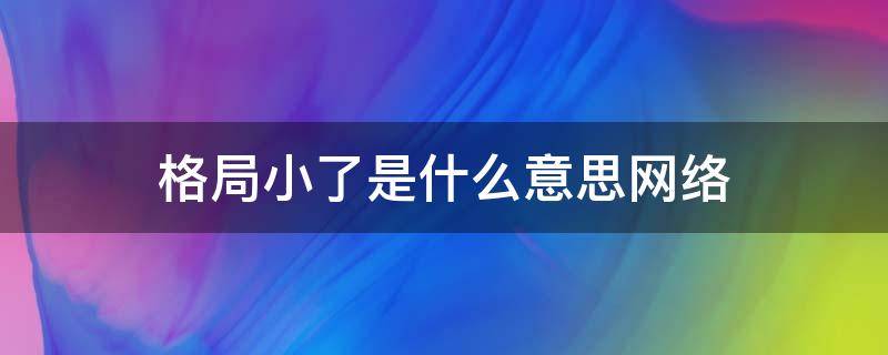 格局小了是什么意思网络 网络上格局小了是什么意思