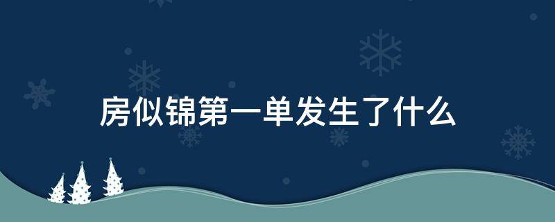 房似锦第一单发生了什么 房似锦卖的第一套房