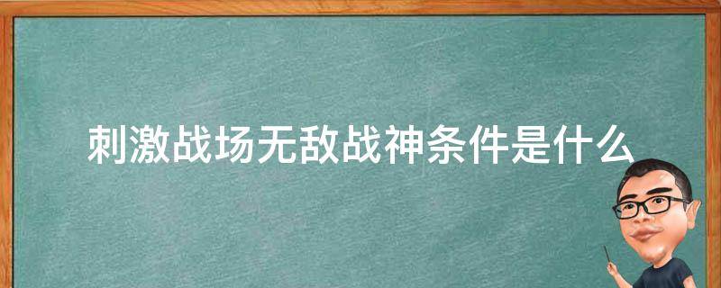 刺激战场无敌战神条件是什么（绝地求生刺激战场无敌战神）