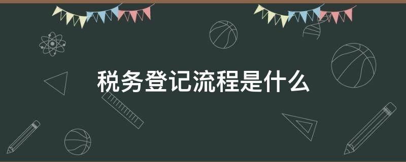 税务登记流程是什么 税务登记流程与操作