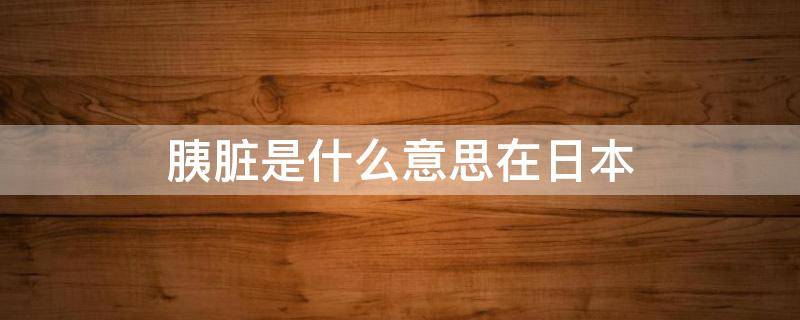 胰脏是什么意思在日本 我想吃掉你的胰脏在日本是什么意思