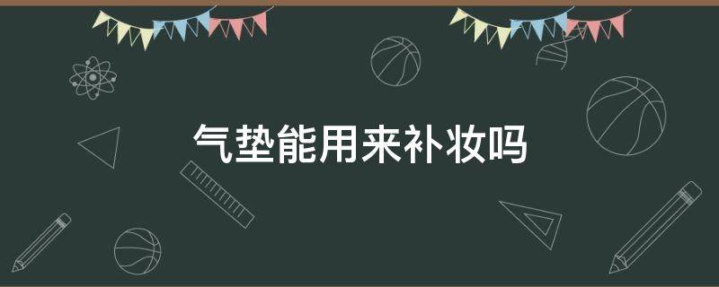 气垫能用来补妆吗（气垫只能用来补妆吗）