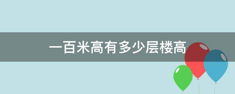 一百米高有多少层楼高 一百米是多少层楼高