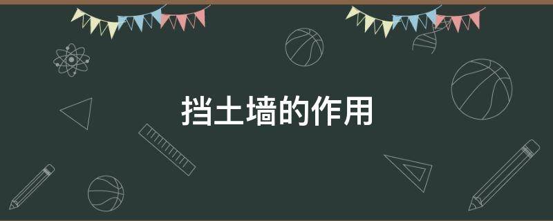 挡土墙的作用 挡土墙的作用主要用来维护土体边坡的稳定