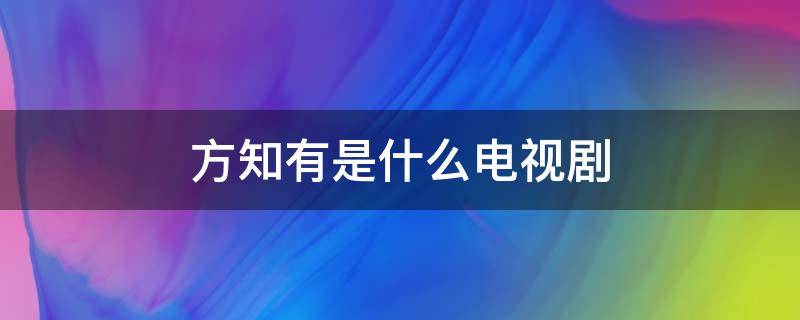 方知有是什么电视剧（方知有是什么电视剧的人物）