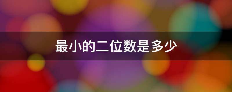 最小的二位数是多少 最小的二位数是多少 最大的二位数多少