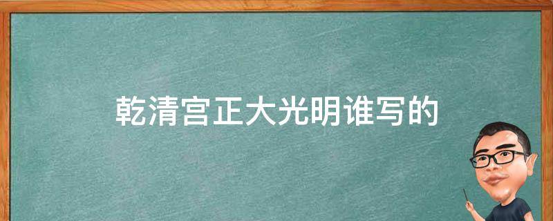 乾清宫正大光明谁写的 大清乾清宫为何悬挂“正大光明”?