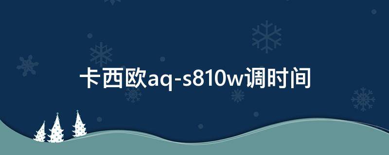 卡西欧aq-s810w调时间（卡西欧aq-s810w调时间什么字母显示）