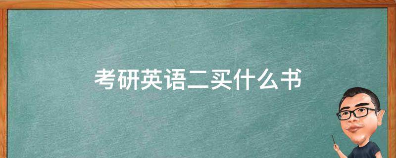 考研英语二买什么书（考研英语二买什么书2022年）