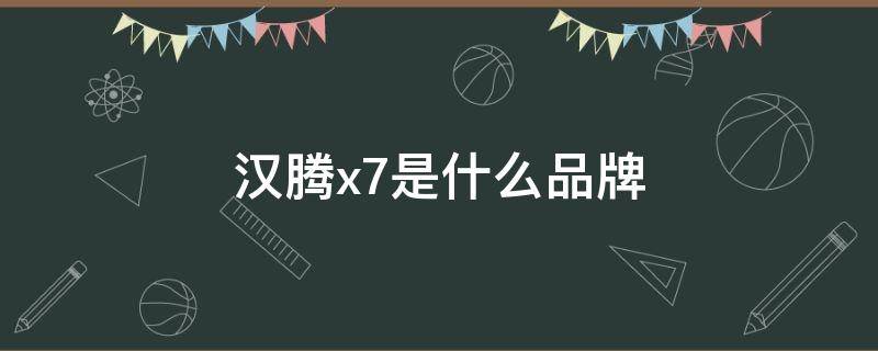 汉腾x7是什么品牌（汉腾x7是什么品牌汽车）