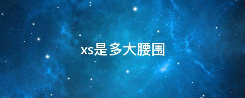 xs是多大腰围 xs是多大腰围的