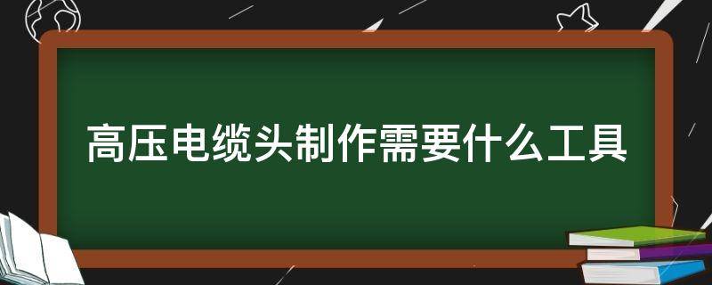 高压电缆头制作需要什么工具 制作电缆头需要什么专用工具