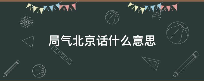 局气北京话什么意思 北京人说局气