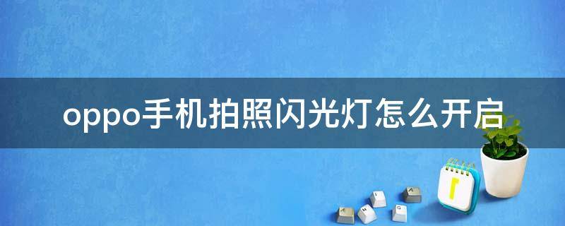 oppo手机拍照闪光灯怎么开启 oppo手机拍照怎样打开闪光灯