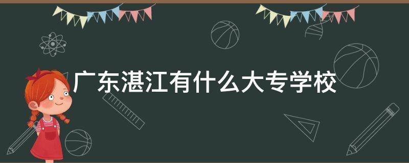 广东湛江有什么大专学校 广东湛江有什么大专学校有英语专业的