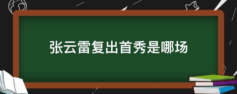 张云雷复出首秀是哪场 张云雷2017年首次复出是哪一场