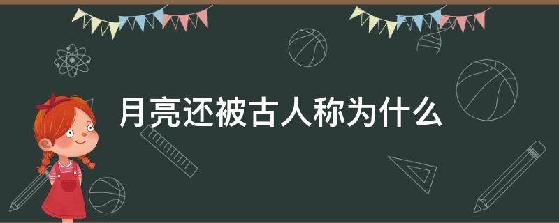 月亮还被古人称为什么（古文月亮被称为什么）