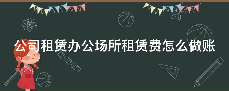 公司租赁办公场所租赁费怎么做账 办公场所租赁费的会计分录