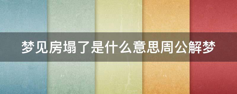 梦见房塌了是什么意思周公解梦 梦见房屋塌了有什么预兆