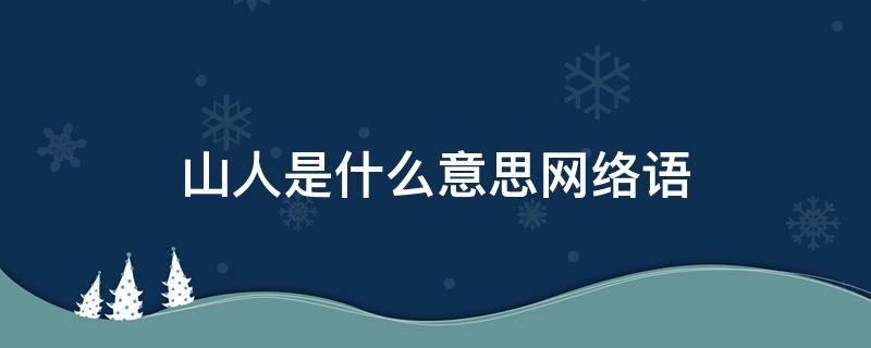 山人是什么意思网络语（山人的意思是什么意思）